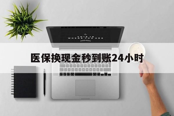 长治医保换现金秒到账24小时(医保变现金)