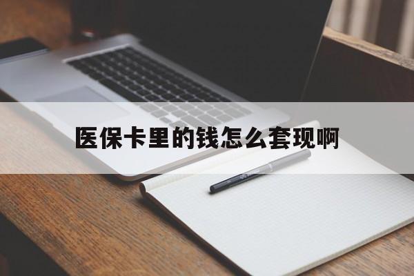 长治医保卡里的钱怎么套现啊(医保卡的钱怎么套出来啊)