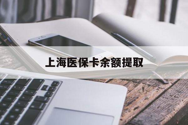 长治上海医保卡余额提取(上海医保卡余额提取方法)
