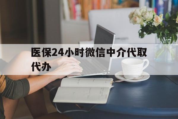 长治医保24小时微信中介代取代办(医保代办服务)