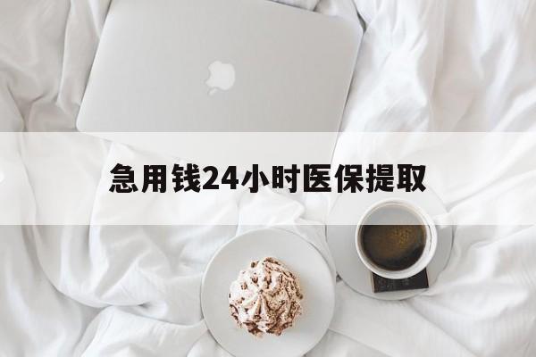 长治急用钱24小时医保提取(急用钱24小时套医保卡)