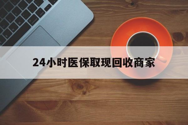 长治24小时医保取现回收商家(求一个套医保卡的黄牛)