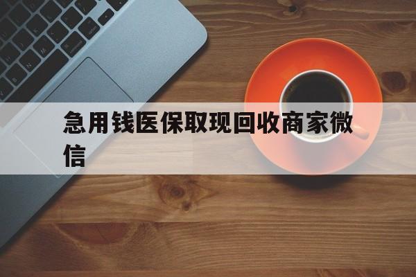 长治急用钱医保取现回收商家微信(石家庄急用钱套医保卡联系方式渠道)