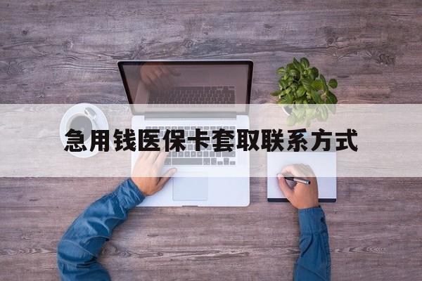 长治急用钱医保卡套取联系方式(24小时套医保卡联系方式)