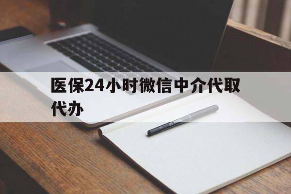 长治医保24小时微信中介代取代办(代办医疗保险中介怎么收费)