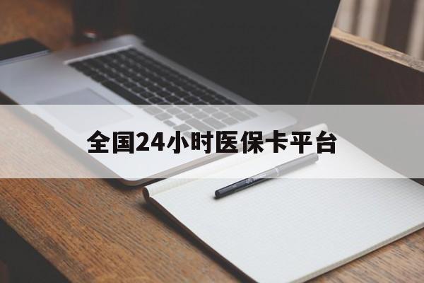 长治全国24小时医保卡平台(24小时医疗保障)