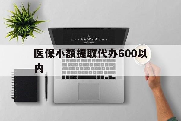 长治医保小额提取代办600以内(医保小额提取代办600以内微信)