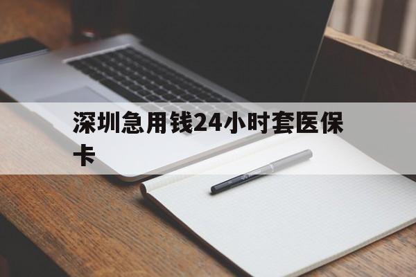 长治深圳急用钱24小时套医保卡(24小时套医保卡联系方式)