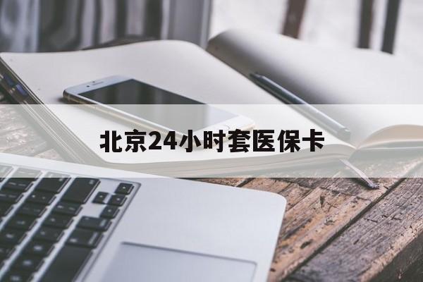 长治24小时套医保卡(北京医保卡怎么使用更划算)