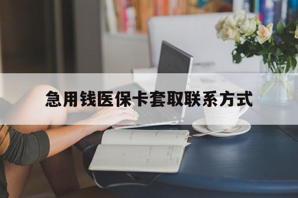 长治急用钱医保卡套取联系方式(24小时在线套医保联系方式)