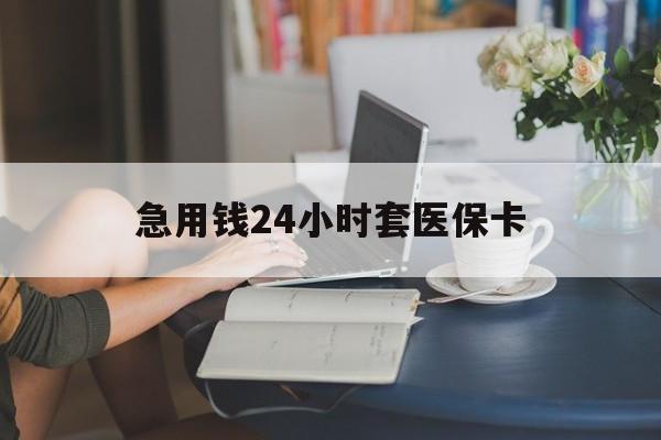 长治急用钱24小时套医保卡(医保套取现金最佳方法)
