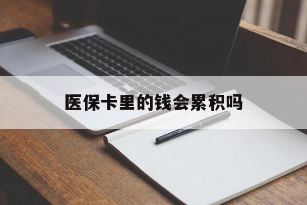 长治医保卡里的钱会累积吗(医保卡账户的钱会累积么)