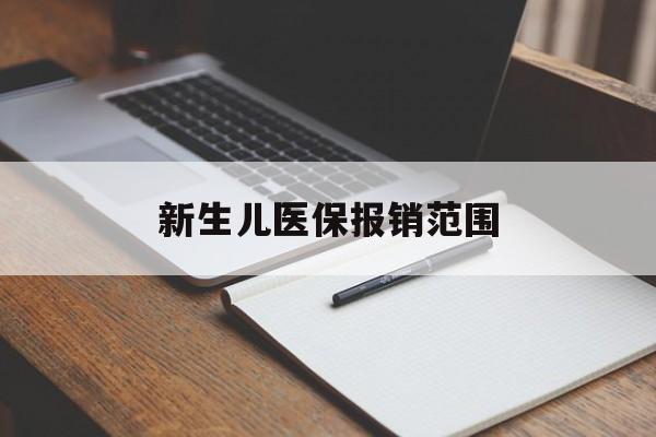 长治新生儿医保报销范围(新生儿医保报销能报销多少)