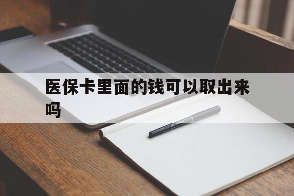 长治医保卡里面的钱可以取出来吗(老年人医保卡里面的钱可以取出来吗)