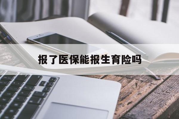 长治报了医保能报生育险吗(报了医保可以报生育险吗)